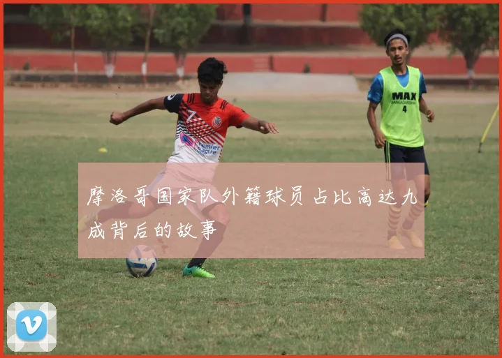 摩洛哥国家队外籍球员占比高达九成背后的故事