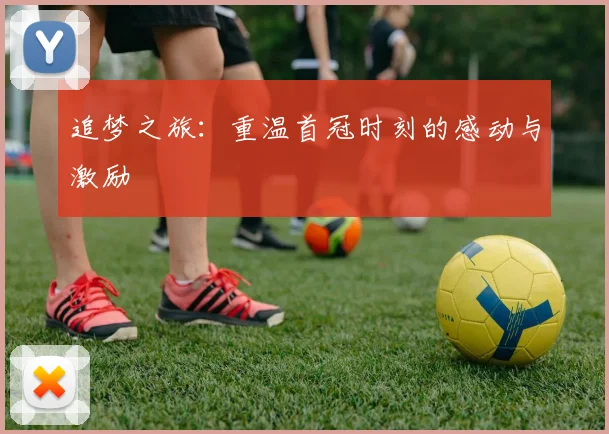 追梦之旅：重温首冠时刻的感动与激励