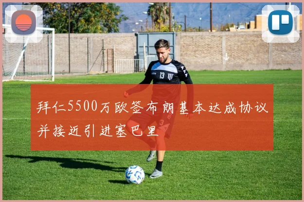 拜仁5500万欧签布朗基本达成协议并接近引进塞巴里