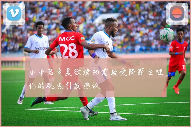 小卡若今夏欲续约需接受降薪合理化的观点引发热议