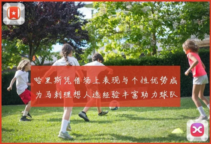 哈里斯凭借场上表现与个性优势成为马刺理想人选经验丰富助力球队发展