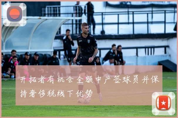 开拓者有机会全额中产签球员并保持奢侈税线下优势