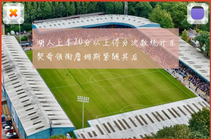 湖人上季20分以上得分次数统计东契奇领衔詹姆斯紧随其后