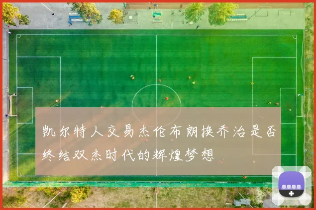 凯尔特人交易杰伦布朗换乔治是否终结双杰时代的辉煌梦想